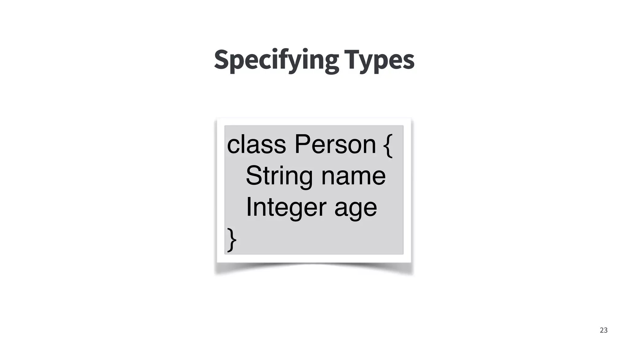 SpecifyingTypes
23
class Person {
String name
Integer age
}
 