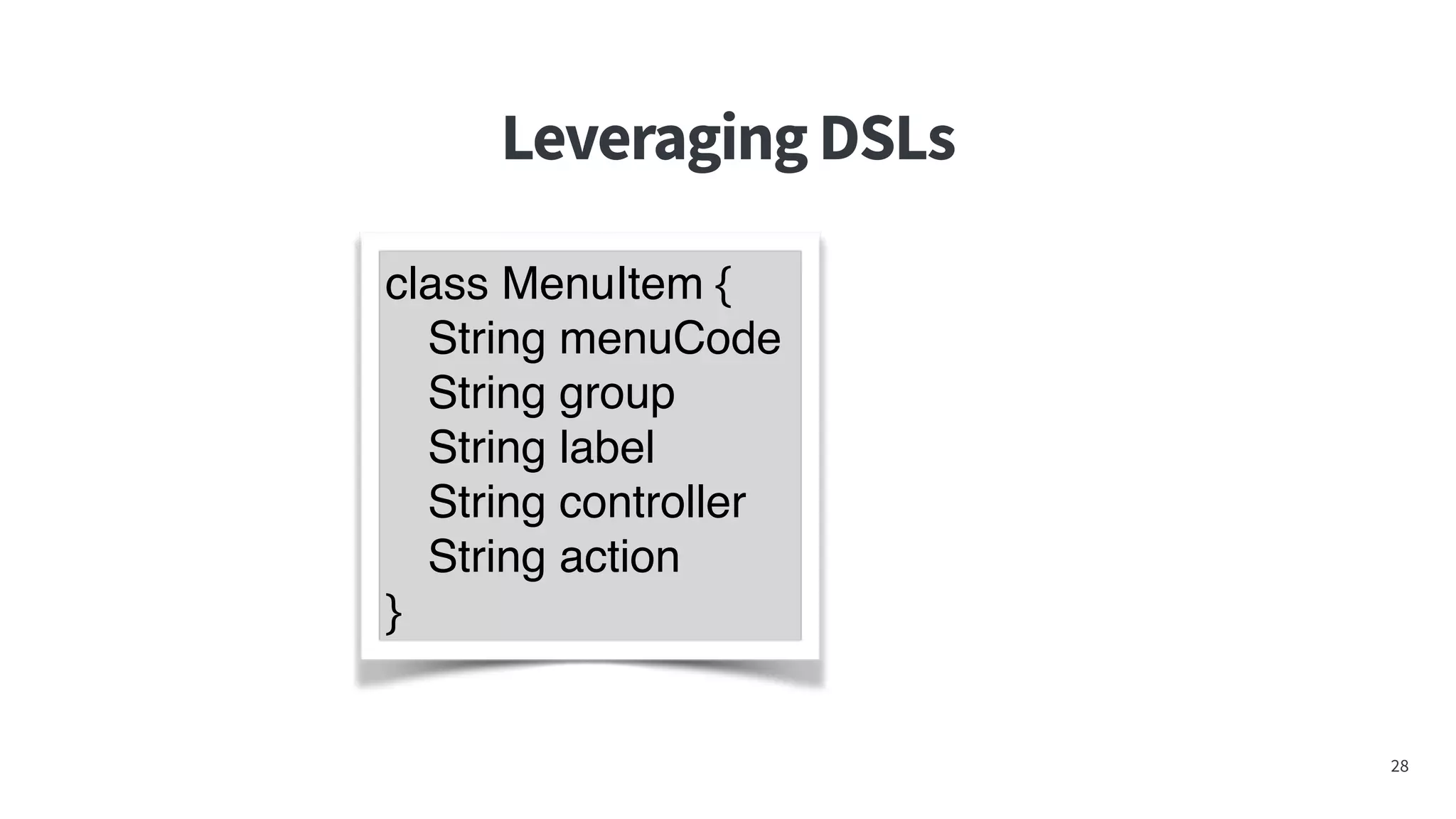 LeveragingDSLs
28
class MenuItem {
String menuCode
String group
String label
String controller
String action
}
 