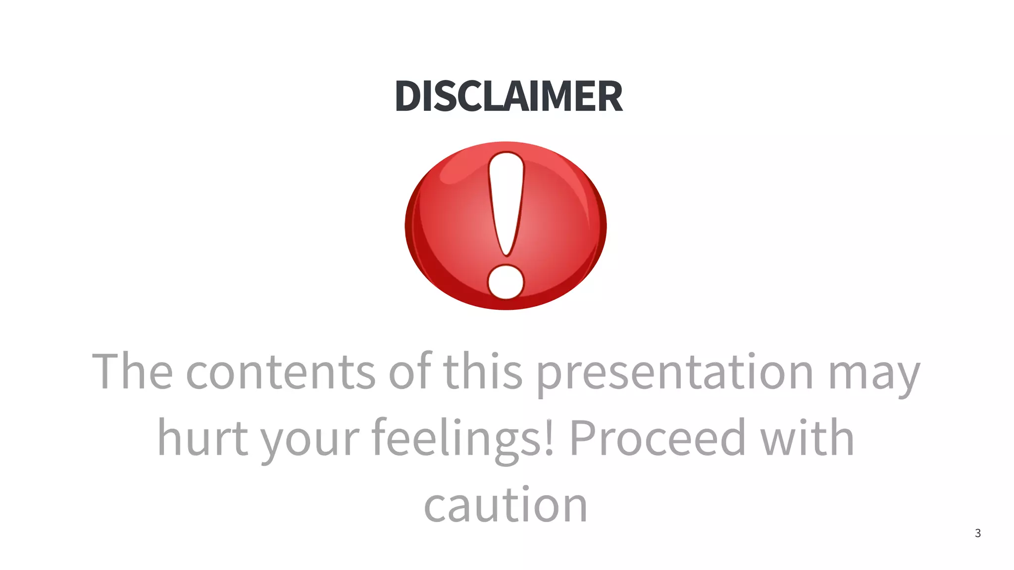 DISCLAIMER
3
The contents of this presentation may
hurt your feelings! Proceed with
caution
 