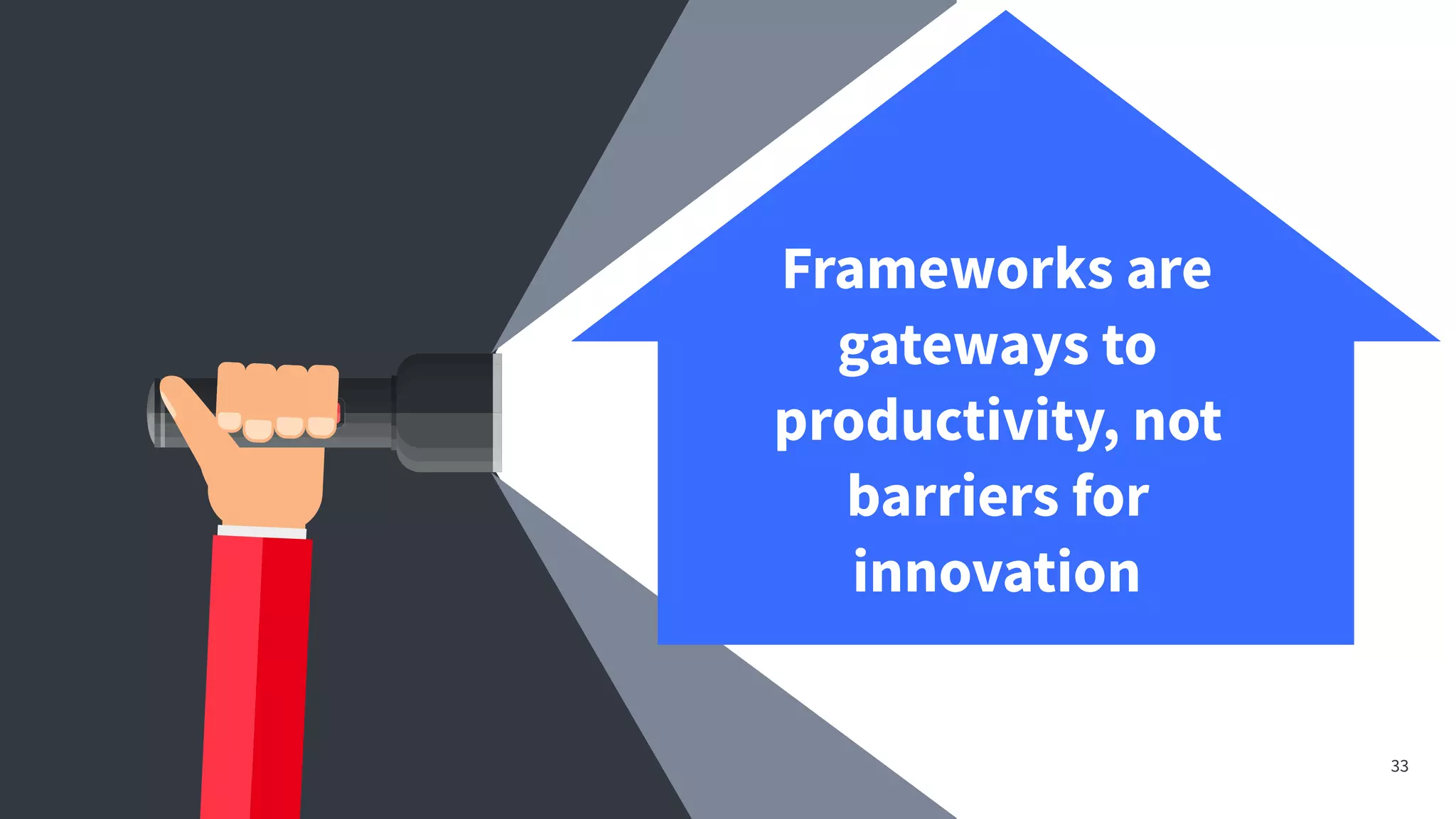 33
Frameworks are
gateways to
productivity, not
barriers for
innovation
 