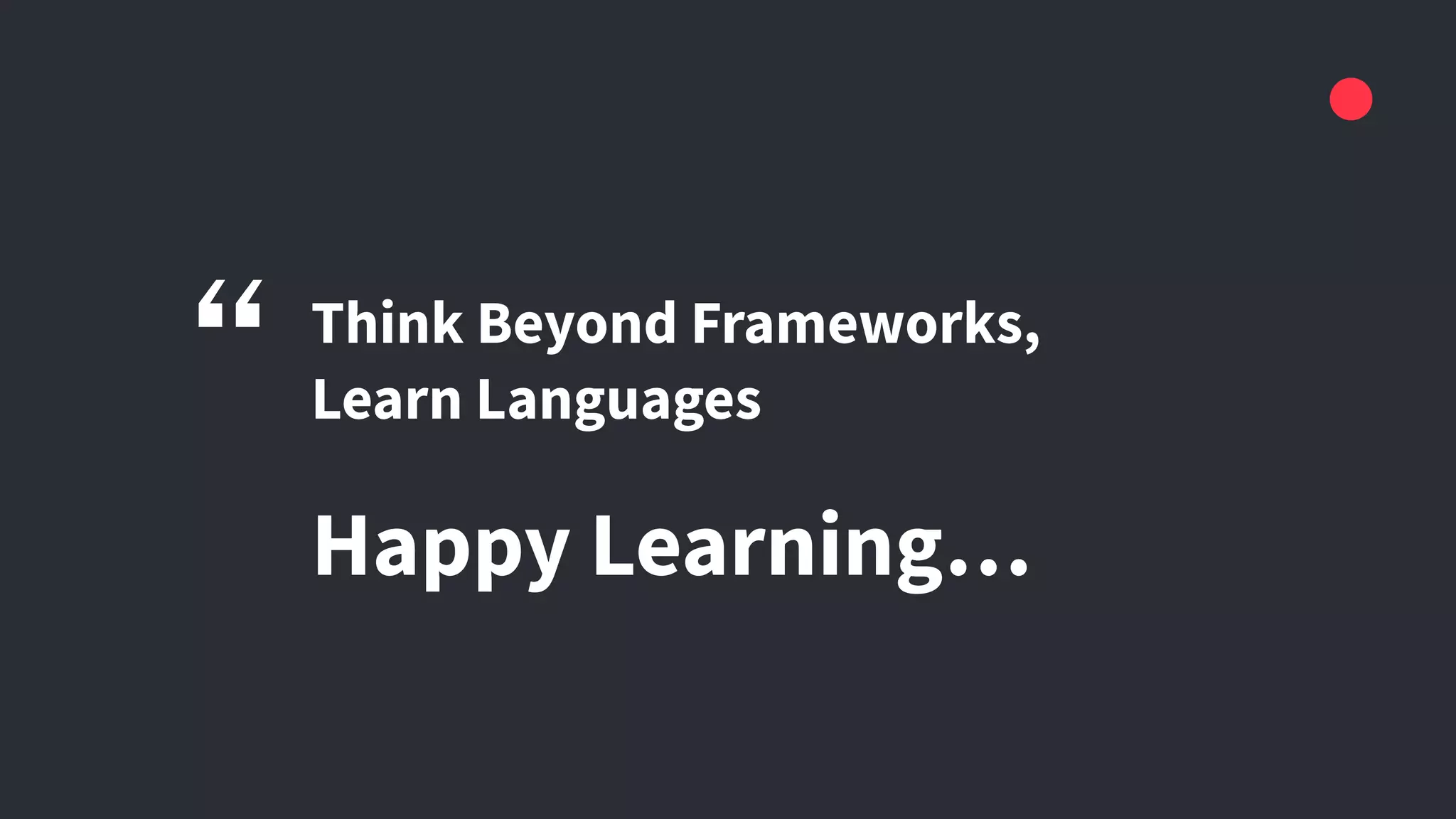 Think Beyond Frameworks,
Learn Languages
Happy Learning…
“
 