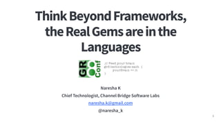 ThinkBeyondFrameworks,
theRealGemsareinthe
Languages
Naresha K
Chief Technologist, Channel Bridge Software Labs
naresha.k@gmail.com
@naresha_k
1
 