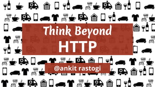 Think Beyond
HTTP
@ankit rastogi
 