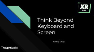 Think Beyond
Keyboard and
Screen
Kuldeep & Raju
 