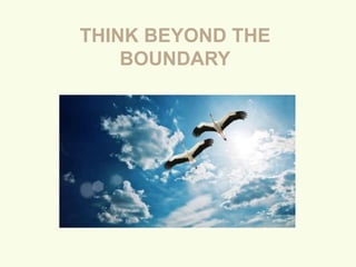 THINK BEYOND THE
BOUNDARY
 