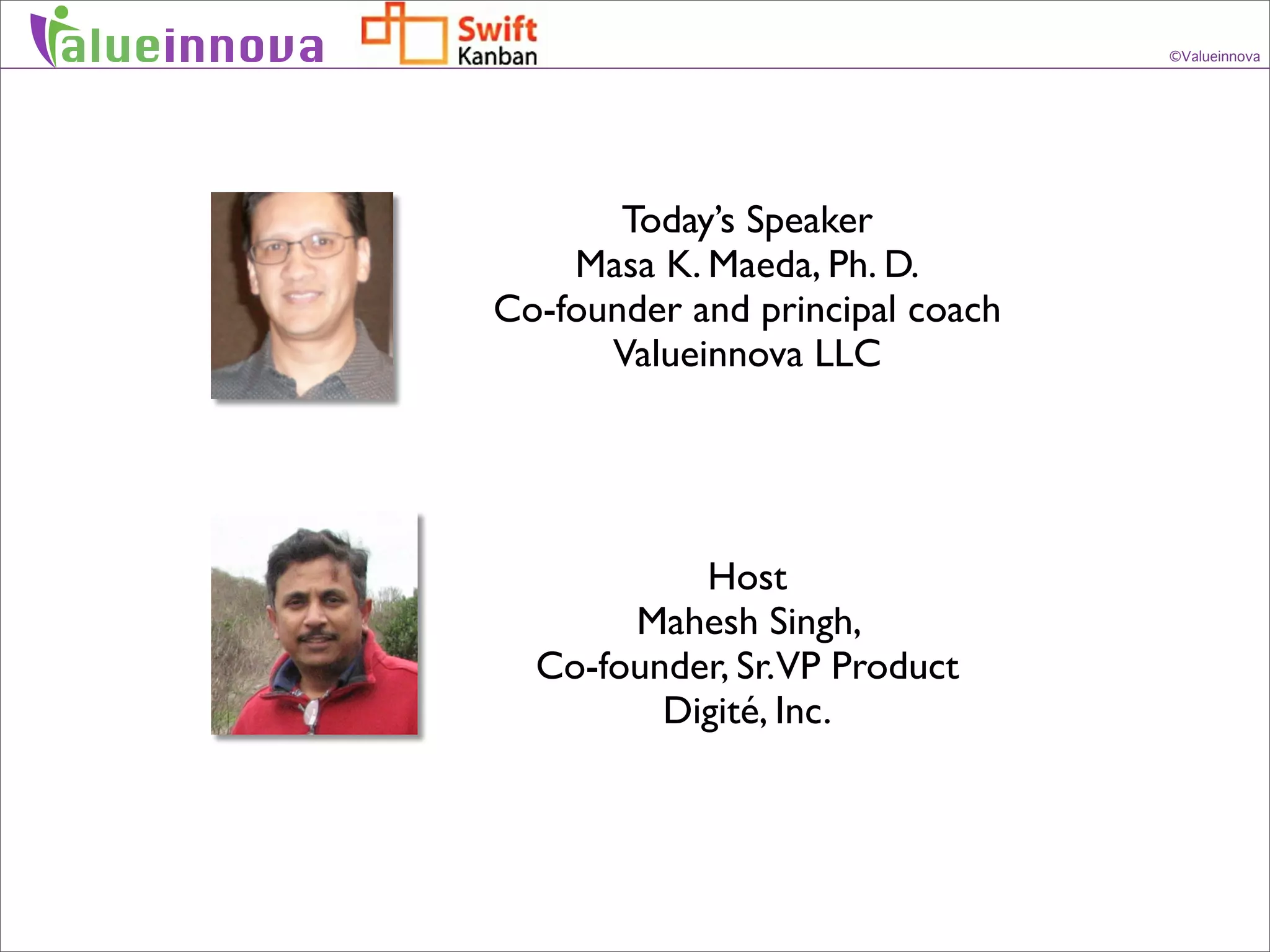 alueinnova                                    ©Valueinnova




                    Today’s Speaker
                 Masa K. Maeda, Ph. D.
             Co-founder and principal coach
                   Valueinnova LLC




                        Host
                    Mahesh Singh,
               Co-founder, Sr.VP Product
                      Digité, Inc.
 