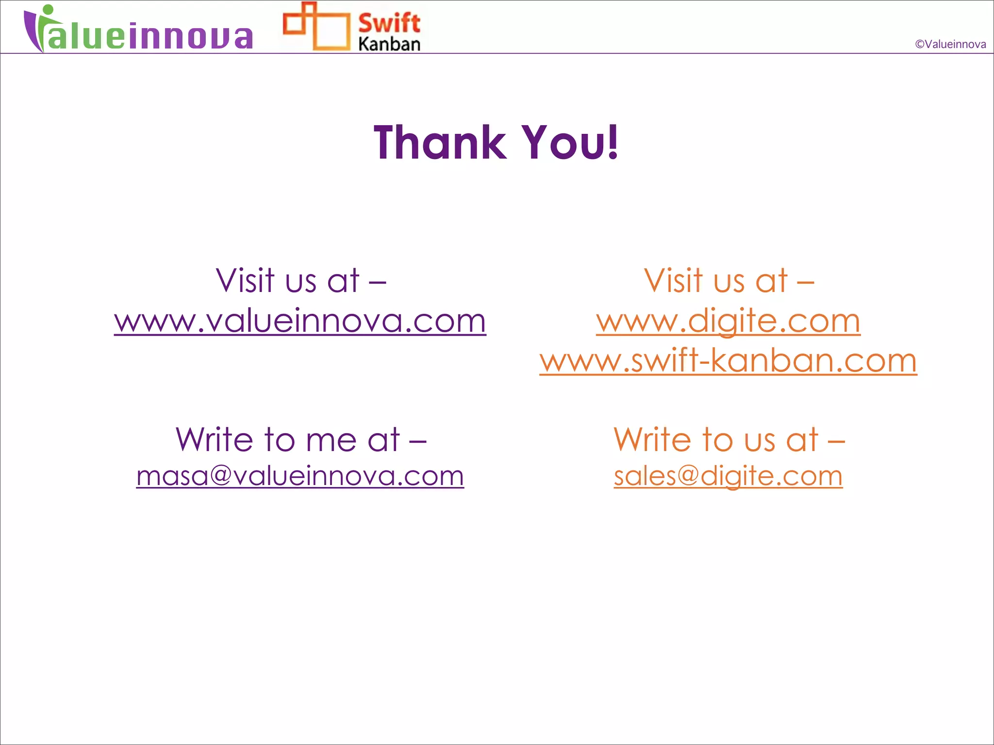 alueinnova                                       ©Valueinnova




                  Thank You!

        Visit us at –           Visit us at –
   www.valueinnova.com       www.digite.com
                           www.swift-kanban.com

      Write to me at –        Write to us at –
    masa@valueinnova.com      sales@digite.com
 