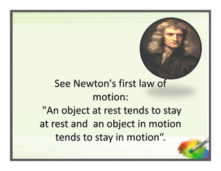 See Newton's first law of 
             motion:
"An object at rest tends to stay 
at rest and  an object in motion 
    te...