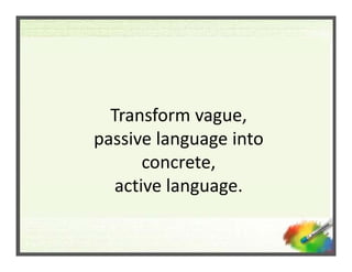 Transform vague, 
  Transform vague
passive language into 
       concrete, 
   active language.
   active language
 
