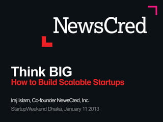 Think BIG
How to Build Scalable Startups

Iraj Islam, Co-founder NewsCred, Inc.
StartupWeekend Dhaka, January 11 2013
 