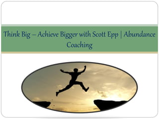 Think Big – Achieve Bigger with Scott Epp |
Abundance Coaching
 