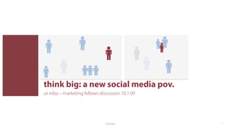 think big: a new social media pov.
ut mba – marketing fellows discussion 10.1.09




                              10/03/09          1
 