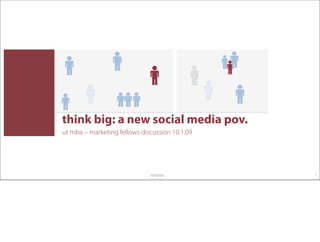 think big: a new social media pov.
ut mba – marketing fellows discussion 10.1.09




                              10/03/09          1
 