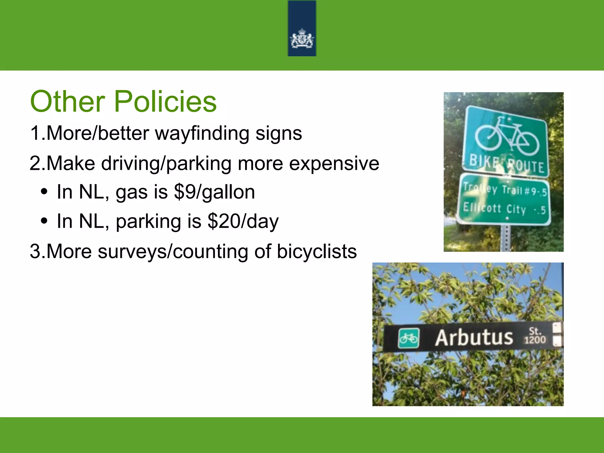 Other Policies
1.More/better wayfinding signs
2.Make driving/parking more expensive
• In NL, gas is $9/gallon
• In NL, parking is $20/day
3.More surveys/counting of bicyclists
 