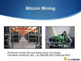 Bitcoin Mining
25 bitcoins mined into new blocks every 10 minutes
144 blocks mined per day = $1,080,000 AUD ($300 per BTC)
 