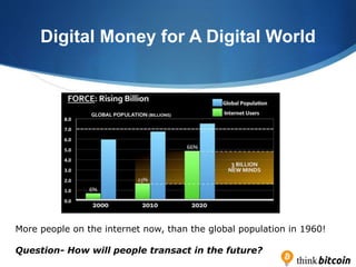 Digital Money for A Digital World
More people on the internet now, than the global population in 1960!
Question- How will ...