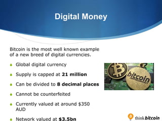 Digital Money
Bitcoin is the most well known example
of a new breed of digital currencies.
S Global digital currency
S Sup...