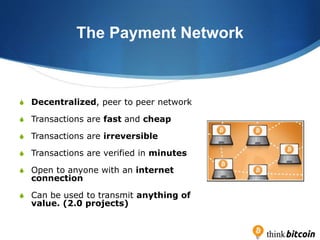 The Payment Network
S Decentralized, peer to peer network
S Transactions are fast and cheap
S Transactions are irreversibl...