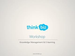 Workshop
Knowledge Management & E-learning




            www.thinkbiz.gr
 
