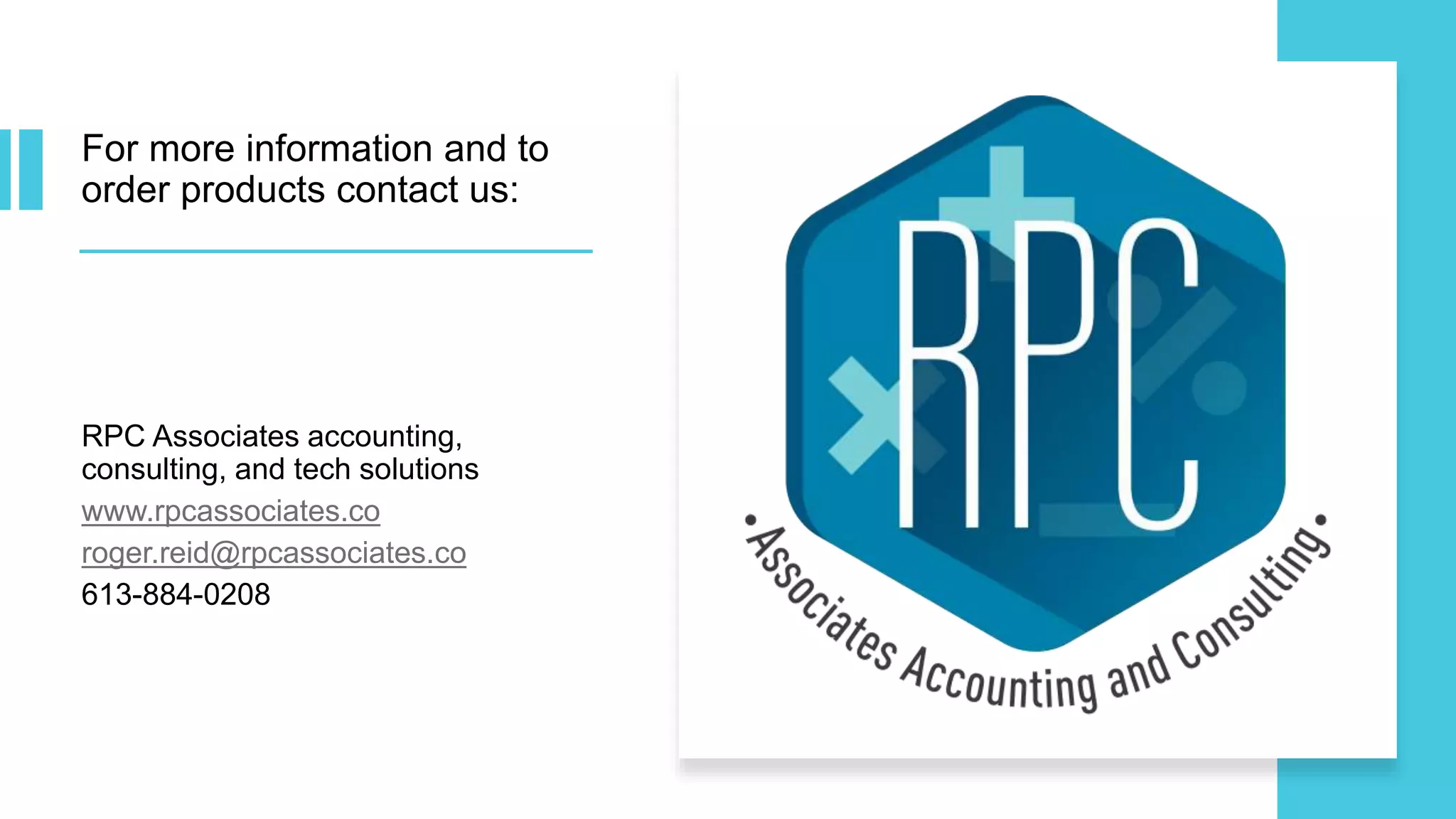 For more information and to
order products contact us:
RPC Associates accounting,
consulting, and tech solutions
www.rpcassociates.co
roger.reid@rpcassociates.co
613-884-0208
 