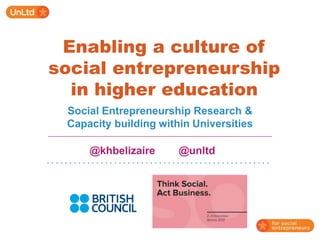 Enabling a culture of
social entrepreneurship
in higher education
Social Entrepreneurship Research &
Capacity building within Universities
@khbelizaire

@unltd

 