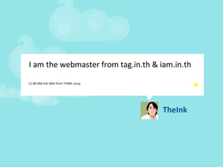 TheInk I am the webmaster from tag.in.th & iam.in.th  11:00 AM Feb 28th from THINK camp 