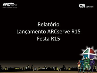 RelatórioLançamento ARCserve R15Festa R15 
