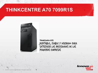 THINKCENTRE A70 7099R1S




1   ©
    • 2011 Lenovo Confidential. All rights reserved.
 