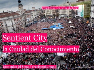 #ThinkCities | #2 | 15 de abril 2013




Sentient City
la Ciudad del Conocimiento

Domenico Di Siena | @urbanohumano                       image by Julio Albarrán | flickr images
 
