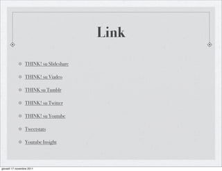 Link
                 THINK! su ݺߣshare

                 THINK! su Viadeo

                 THINK su Tumblr

                 THINK! su Twitter

                 THINK! su Youtube

                 Tweetstats

                 Youtube Insight



giovedì 17 novembre 2011
 