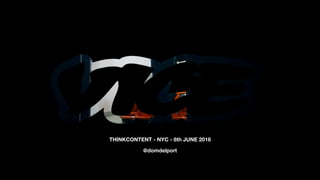 PRIVATE AND CONFIDENTIAL | VICE 2018
THINKCONTENT - NYC - 6th JUNE 2018
@domdelport
 