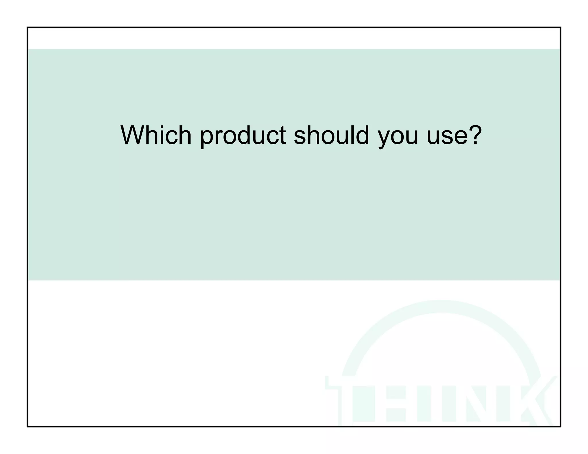 Which product should you use?
 