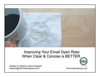 Improving Your Email Open Rate:
              When Clear & Concise is BETTER

Heather S. Delphin, brand strategist
heather@thinkcreativegroup.com         thinkcreativegroup.com
 