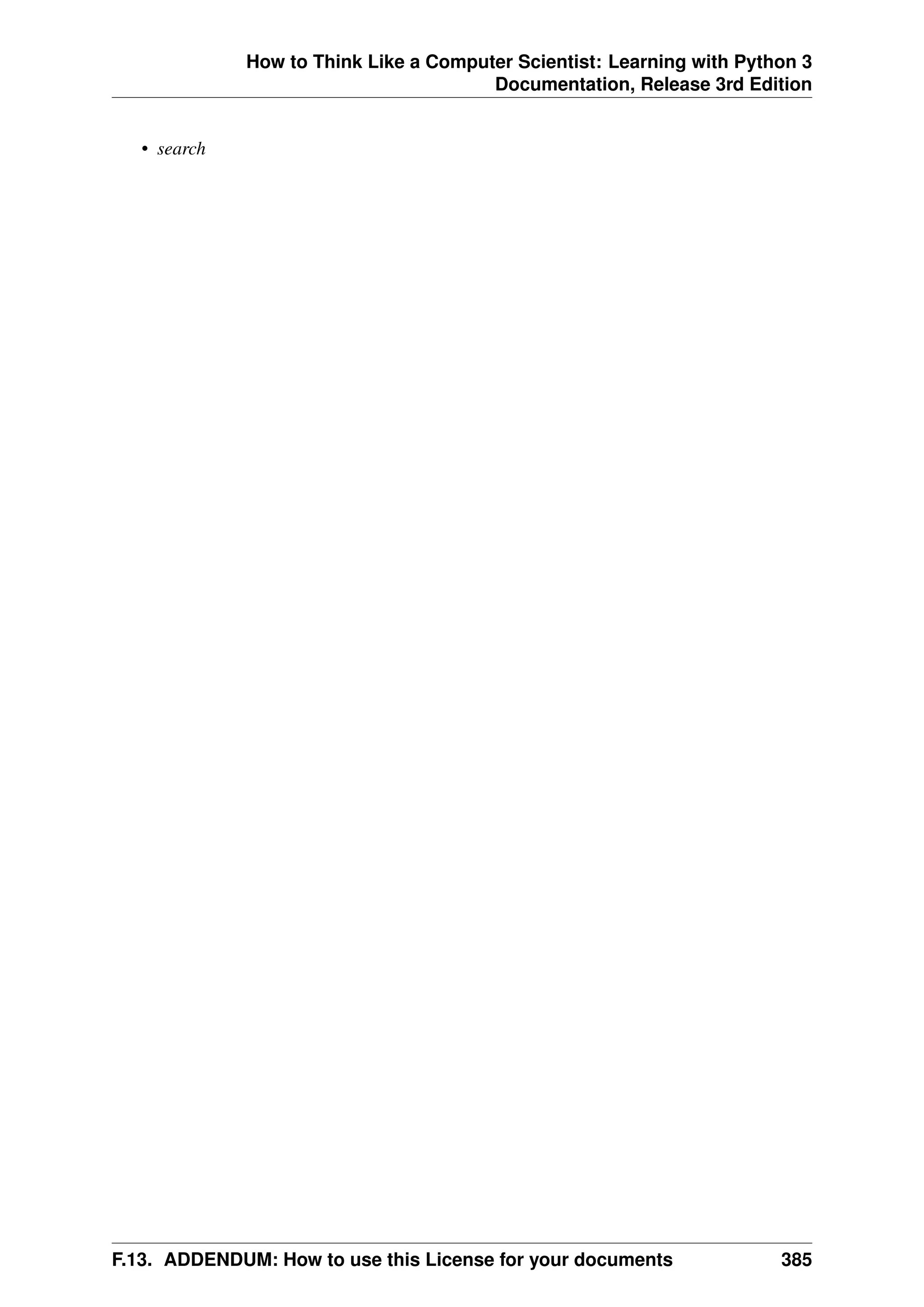 How to Think Like a Computer Scientist: Learning with Python 3
Documentation, Release 3rd Edition
• search
F.13. ADDENDUM: How to use this License for your documents 385
 