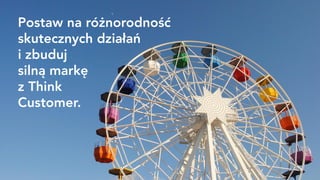 Postaw na różnorodność
skutecznych działań
i zbuduj
silną markę
z Think
Customer.
 
