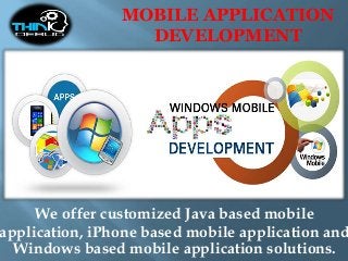 We offer customized Java based mobile
application, iPhone based mobile application and
Windows based mobile application solutions.
MOBILE APPLICATION
DEVELOPMENT
 