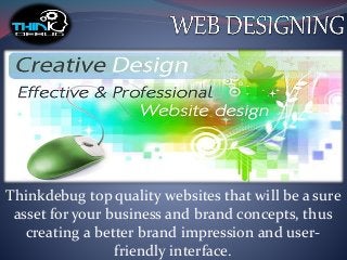 Thinkdebug top quality websites that will be a sure
asset for your business and brand concepts, thus
creating a better brand impression and user-
friendly interface.
 