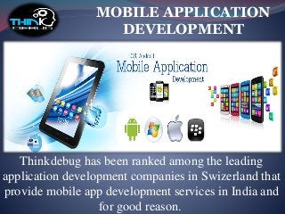 Thinkdebug has been ranked among the leading
application development companies in Swizerland that
provide mobile app development services in India and
for good reason.
MOBILE APPLICATION
DEVELOPMENT
 