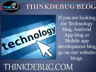 If you are looking
for Technology
blog, Android
App blog or
Mobile app
development blog
go on our website
blogs.
THINKDEBUG.COM
 