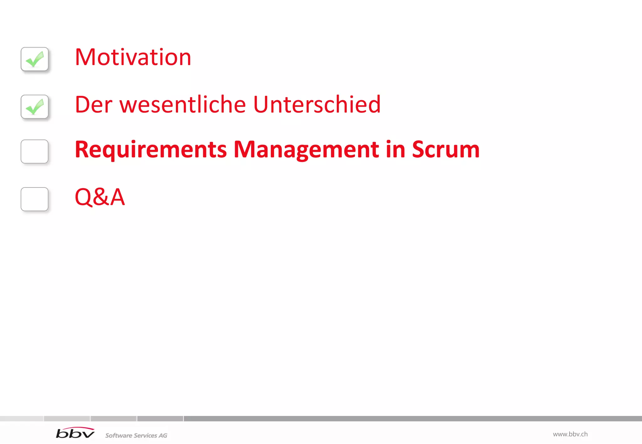 Motivation
Der wesentliche Unterschied
Requirements Management in Scrum
Q&A




                                   www.bbv.ch
                                    www.bbv.ch
 