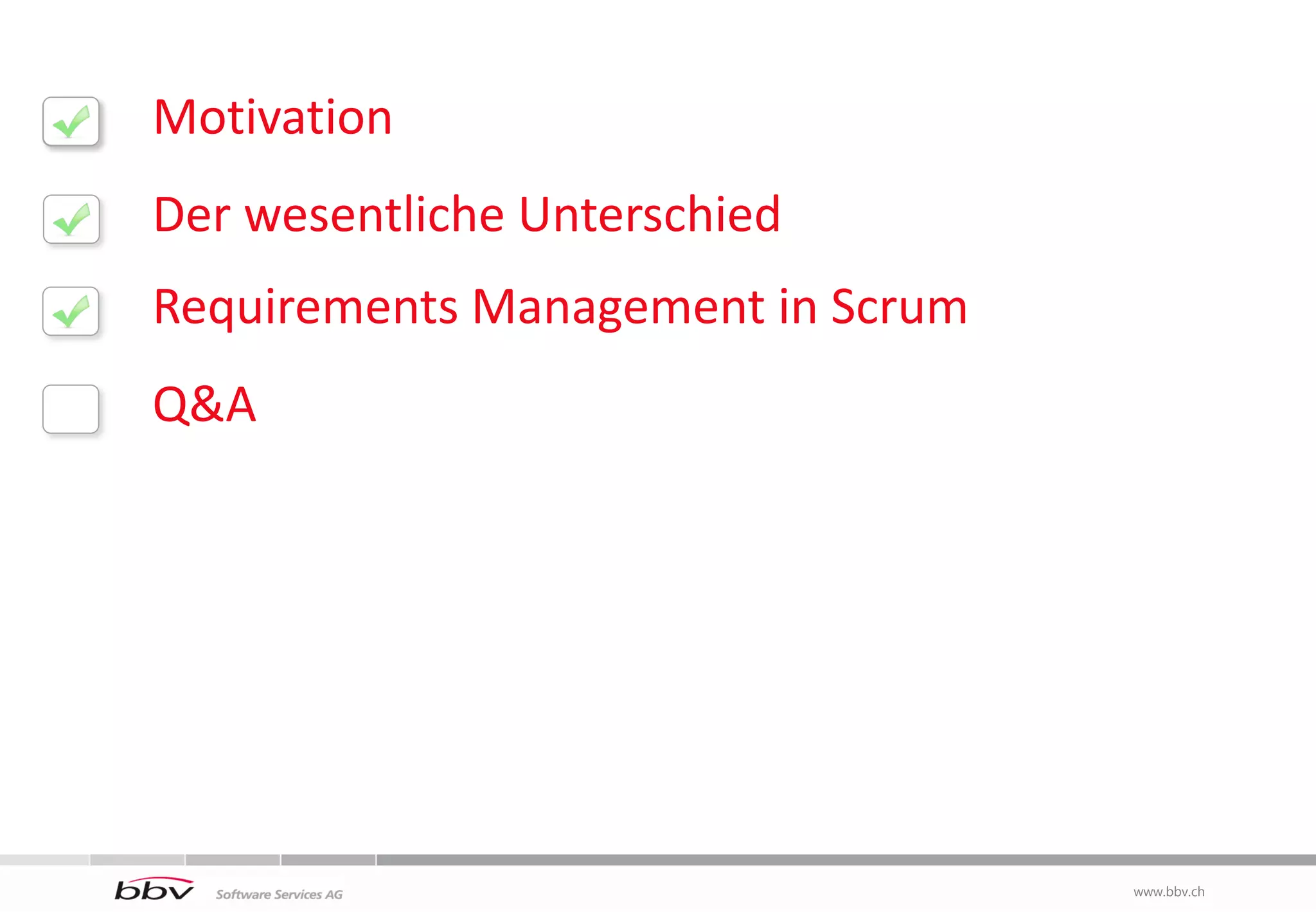 Motivation
Der wesentliche Unterschied
Requirements Management in Scrum
Q&A




                                   www.bbv.ch
                                    www.bbv.ch
 