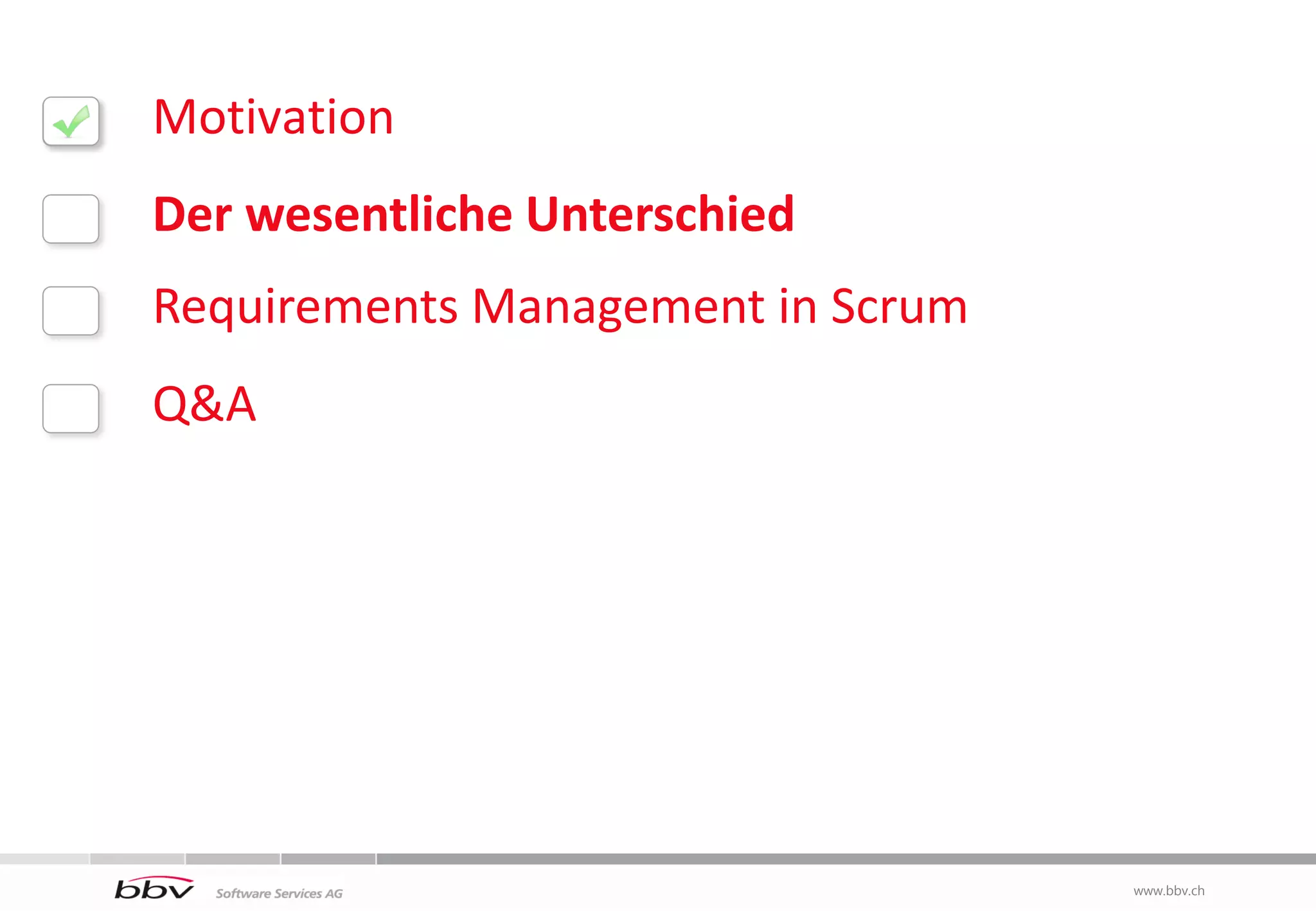 Motivation
Der wesentliche Unterschied
Requirements Management in Scrum
Q&A




                                   www.bbv.ch
                                    www.bbv.ch
 