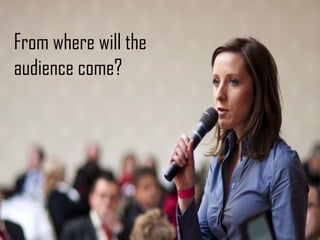 From where will the
audience come?
 