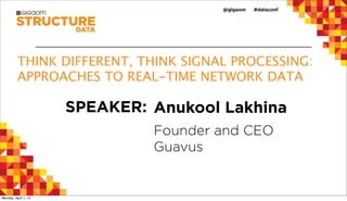 THINK DIFFERENT, THINK SIGNAL PROCESSING:
          APPROACHES TO REAL-TIME NETWORK DATA

                      SPEAKER: Anukool Lakhina
                               Founder and CEO
                               Guavus


Monday, April 1, 13
 