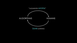 “AUGMENTED MYOPIA”




ALGORITHMS                   HUMANS



             DUMB LEARNING
 