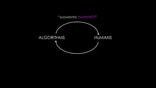 “AUGMENTED HUMANITY”




ALGORITHMS               HUMANS
 