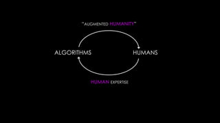 “AUGMENTED HUMANITY”




ALGORITHMS                  HUMANS



          HUMAN EXPERTISE
 