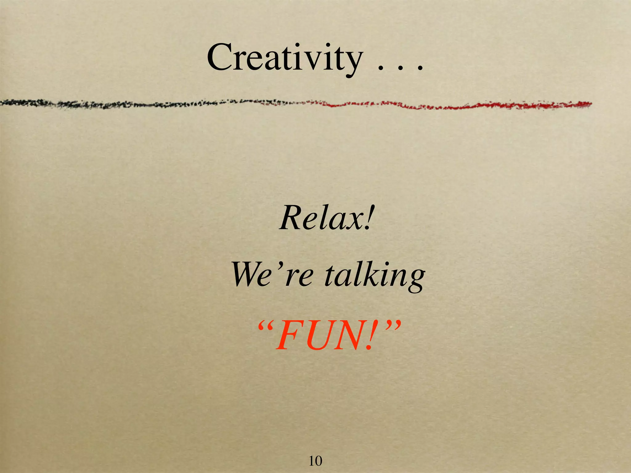 Creativity . . .



     Relax!
 We’re talking
   “FUN!”

       10
 