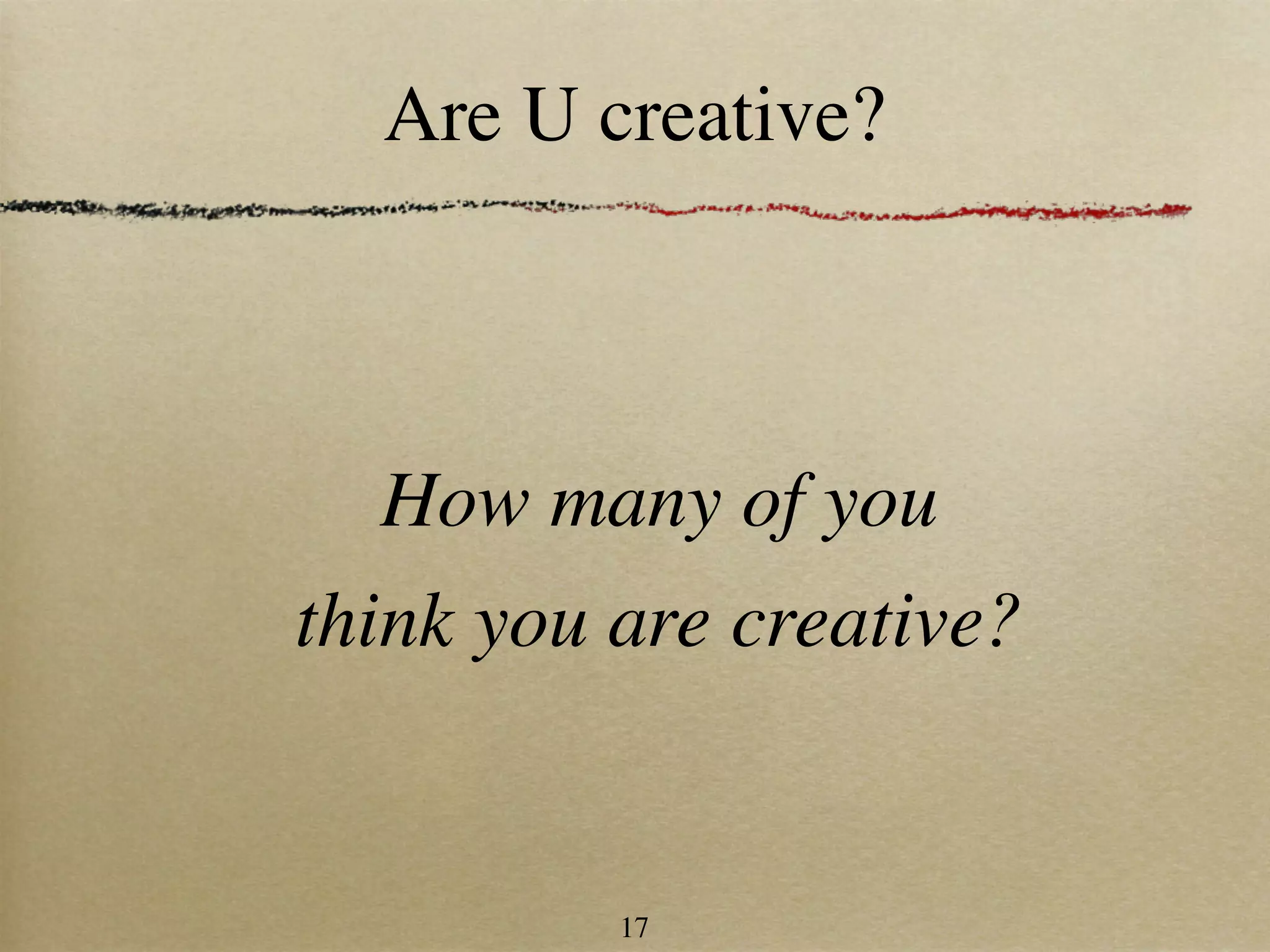 Are U creative?



  How many of you
think you are creative?


          17
 