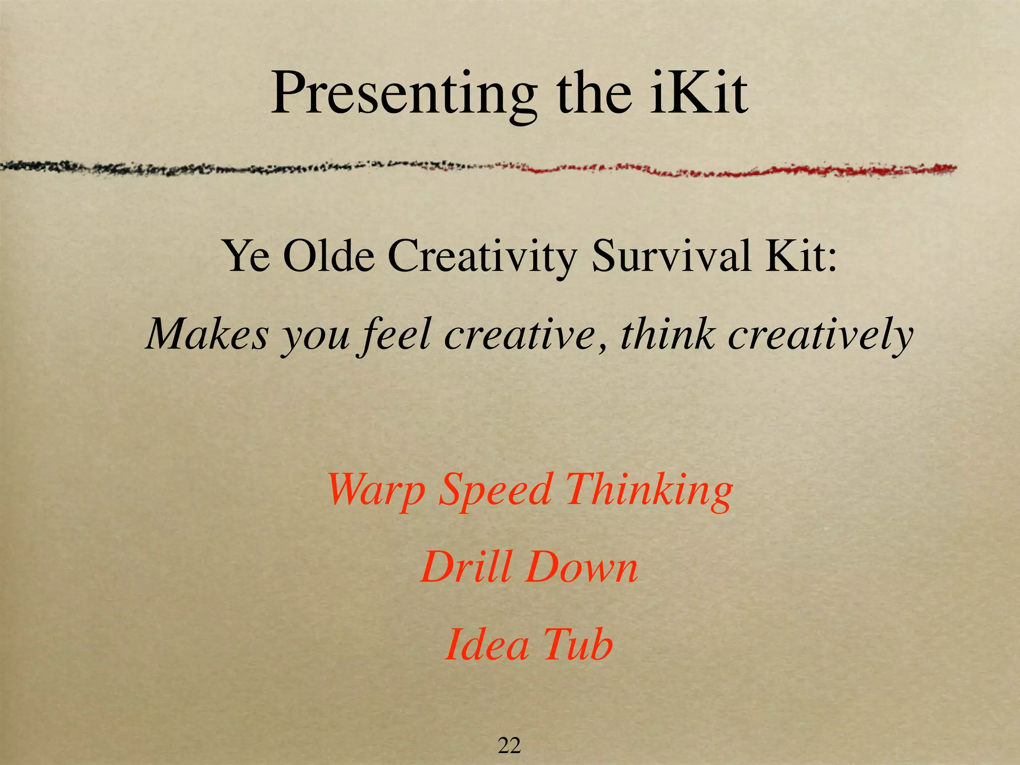 Presenting the iKit

   Ye Olde Creativity Survival Kit:
Makes you feel creative, think creatively


         Warp Speed Thinking
              Drill Down
               Idea Tub
                  22
 
